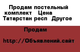 Продам постельный комплект › Цена ­ 1 200 - Татарстан респ. Другое » Продам   